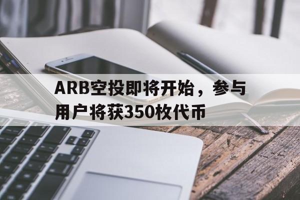 爱游戏体育-关于ARB空投即将开始，参与用户将获350枚代币的信息